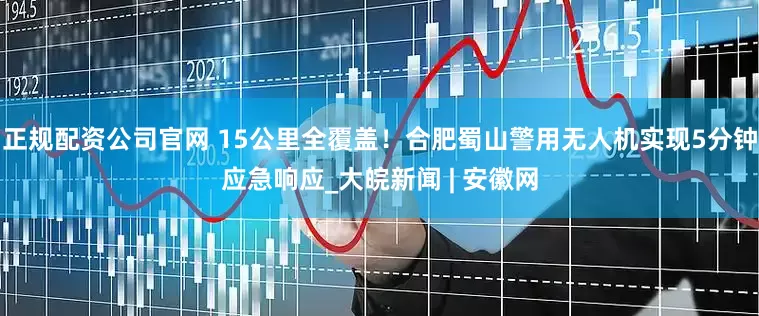 正规配资公司官网 15公里全覆盖！合肥蜀山警用无人机实现5分钟应急响应_大皖新闻 | 安徽网
