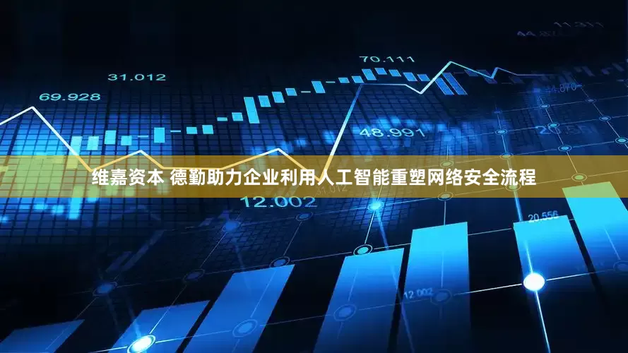 维嘉资本 德勤助力企业利用人工智能重塑网络安全流程