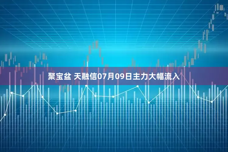 聚宝盆 天融信07月09日主力大幅流入