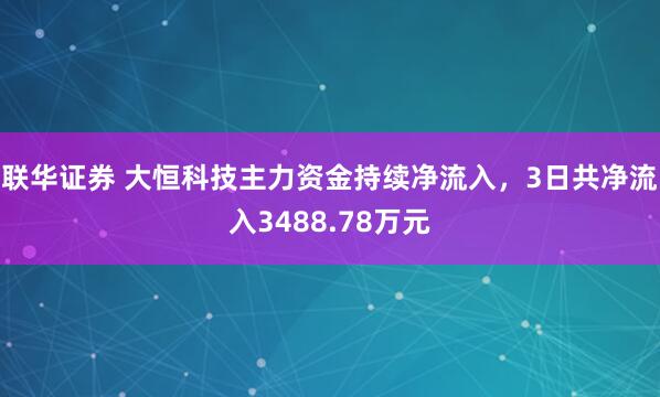 联华证券 大恒科技主力资金持续净流入，3日共净流入3488.78万元