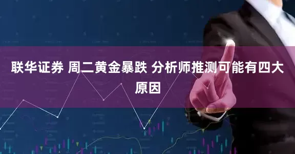 联华证券 周二黄金暴跌 分析师推测可能有四大原因