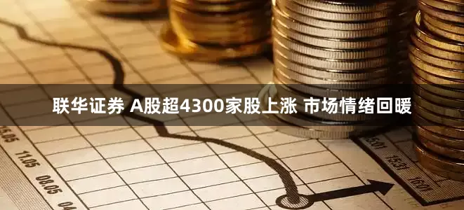 联华证券 A股超4300家股上涨 市场情绪回暖