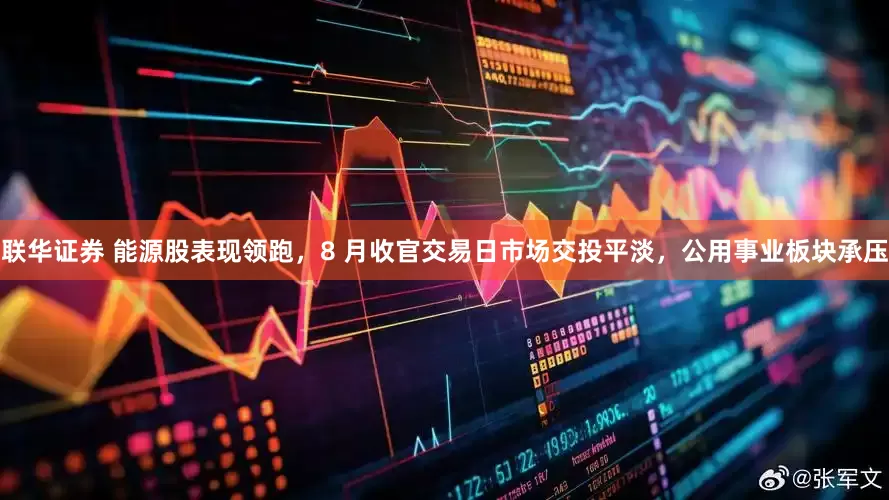 联华证券 能源股表现领跑，8 月收官交易日市场交投平淡，公用事业板块承压